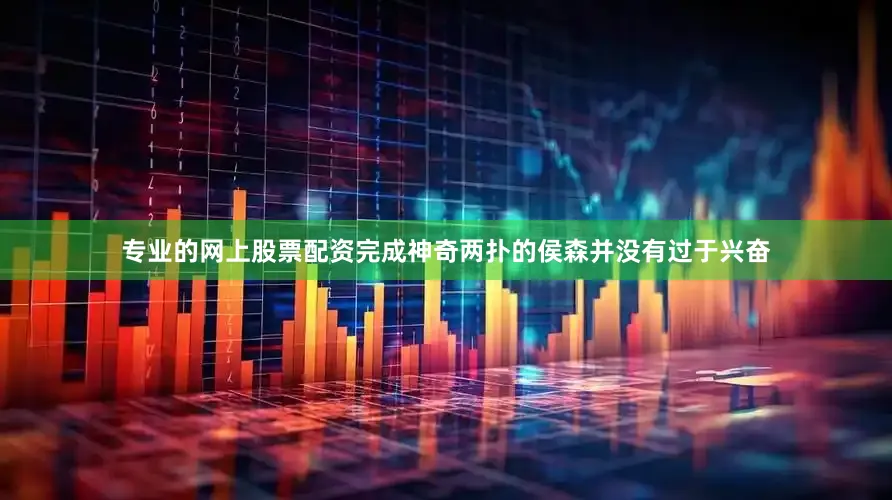 专业的网上股票配资完成神奇两扑的侯森并没有过于兴奋