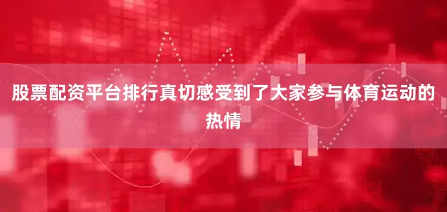 股票配资平台排行真切感受到了大家参与体育运动的热情
