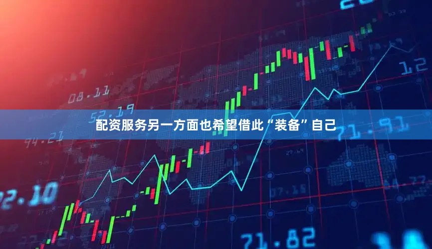 配资服务另一方面也希望借此“装备”自己
