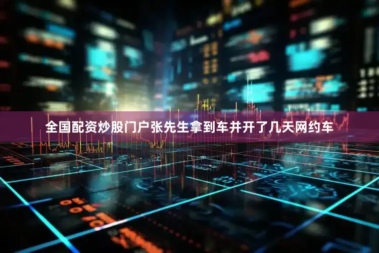全国配资炒股门户张先生拿到车并开了几天网约车