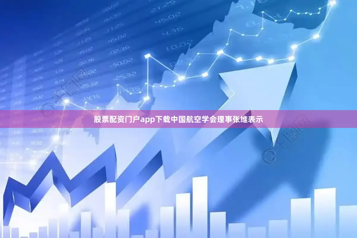 股票配资门户app下载中国航空学会理事张维表示