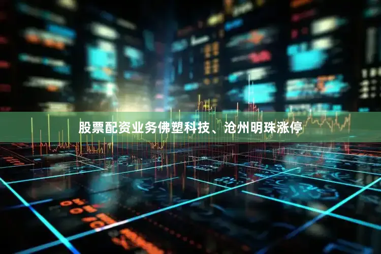股票配资业务佛塑科技、沧州明珠涨停