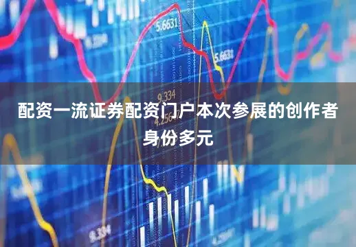 配资一流证券配资门户本次参展的创作者身份多元