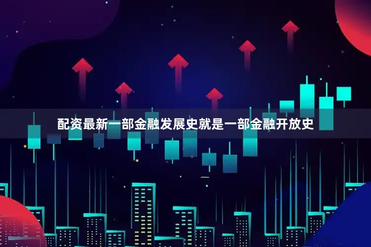配资最新一部金融发展史就是一部金融开放史