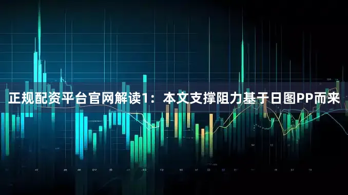 正规配资平台官网解读1：本文支撑阻力基于日图PP而来