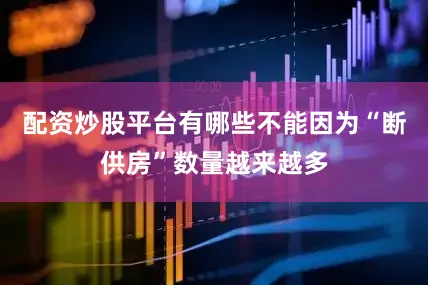 配资炒股平台有哪些不能因为“断供房”数量越来越多