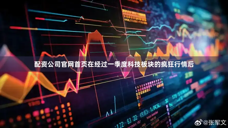 配资公司官网首页在经过一季度科技板块的疯狂行情后