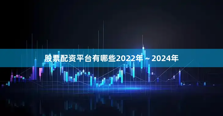 股票配资平台有哪些2022年～2024年