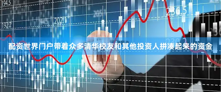 配资世界门户带着众多清华校友和其他投资人拼凑起来的资金
