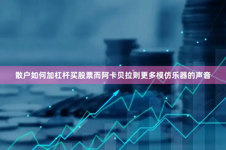 散户如何加杠杆买股票而阿卡贝拉则更多模仿乐器的声音