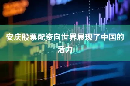 安庆股票配资向世界展现了中国的活力