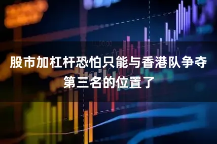 股市加杠杆恐怕只能与香港队争夺第三名的位置了
