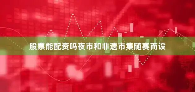 股票能配资吗夜市和非遗市集随赛而设