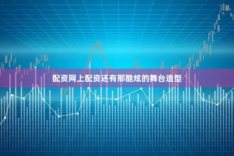 配资网上配资还有那酷炫的舞台造型
