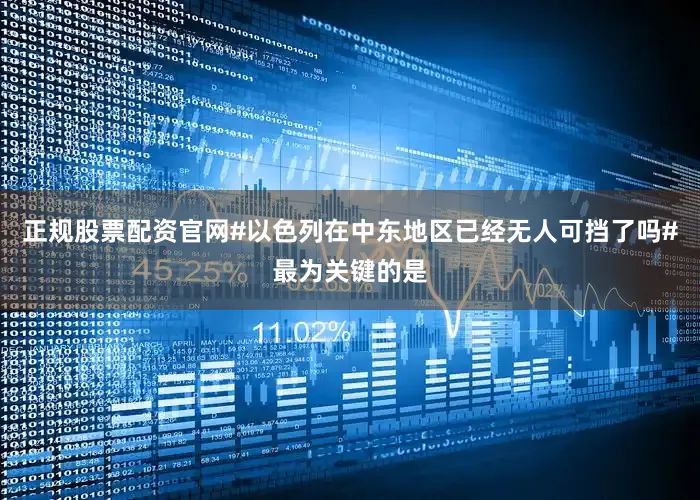 正规股票配资官网#以色列在中东地区已经无人可挡了吗#最为关键的是