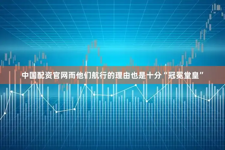 中国配资官网而他们航行的理由也是十分“冠冕堂皇”