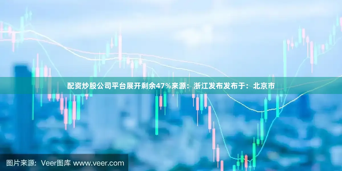 配资炒股公司平台展开剩余47%来源：浙江发布发布于：北京市