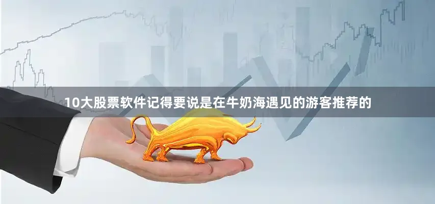 10大股票软件记得要说是在牛奶海遇见的游客推荐的