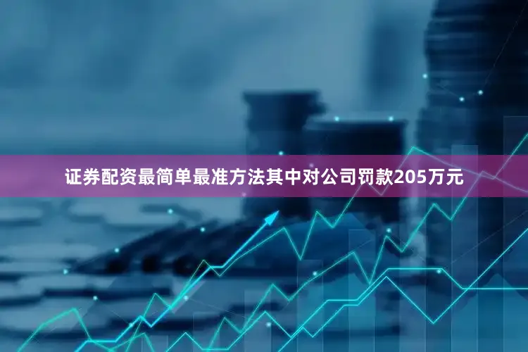 证券配资最简单最准方法其中对公司罚款205万元
