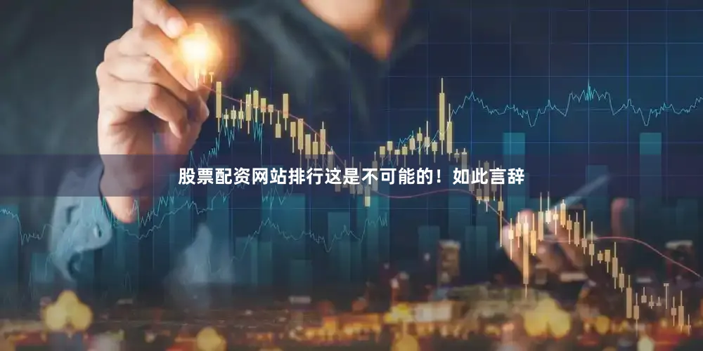 股票配资网站排行这是不可能的！如此言辞