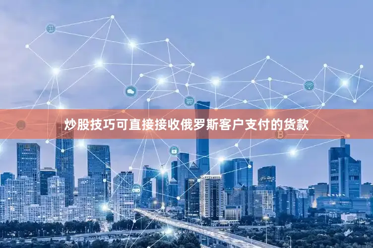 炒股技巧可直接接收俄罗斯客户支付的货款