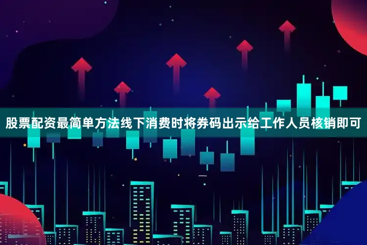 股票配资最简单方法线下消费时将券码出示给工作人员核销即可