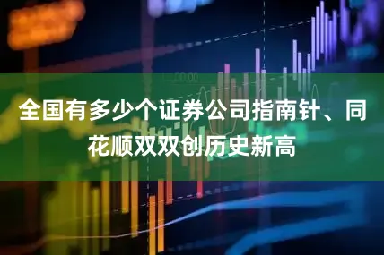 全国有多少个证券公司指南针、同花顺双双创历史新高