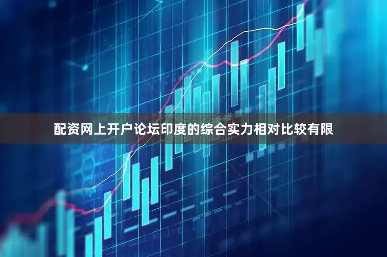 配资网上开户论坛印度的综合实力相对比较有限