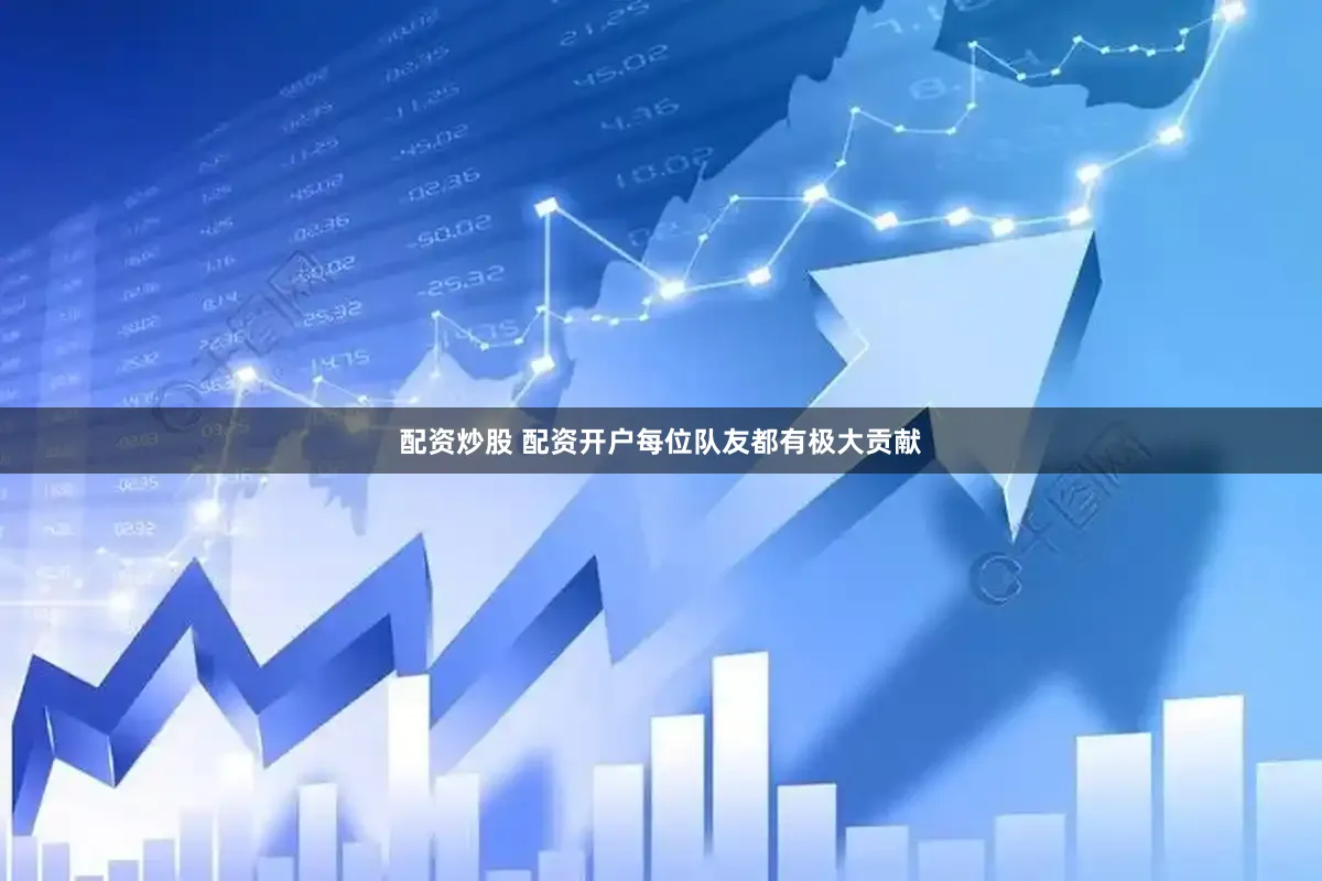 配资炒股 配资开户每位队友都有极大贡献