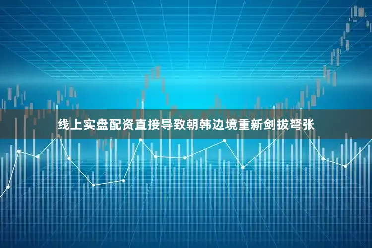 线上实盘配资直接导致朝韩边境重新剑拔弩张