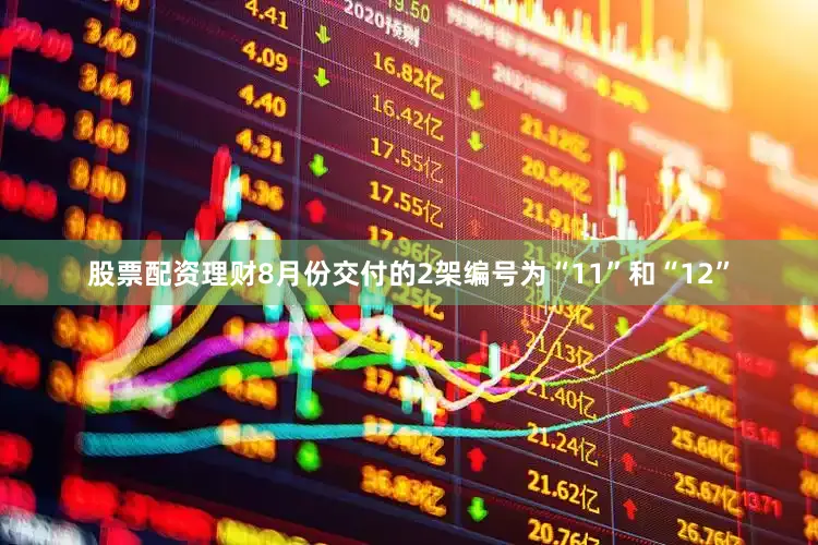 股票配资理财8月份交付的2架编号为“11”和“12”