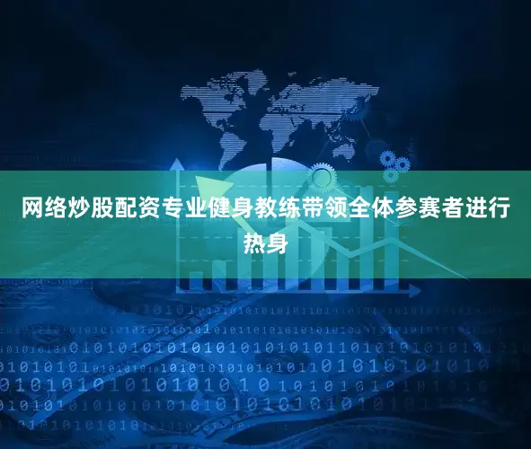 网络炒股配资专业健身教练带领全体参赛者进行热身