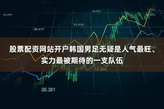 股票配资网站开户韩国男足无疑是人气最旺、实力最被期待的一支队伍
