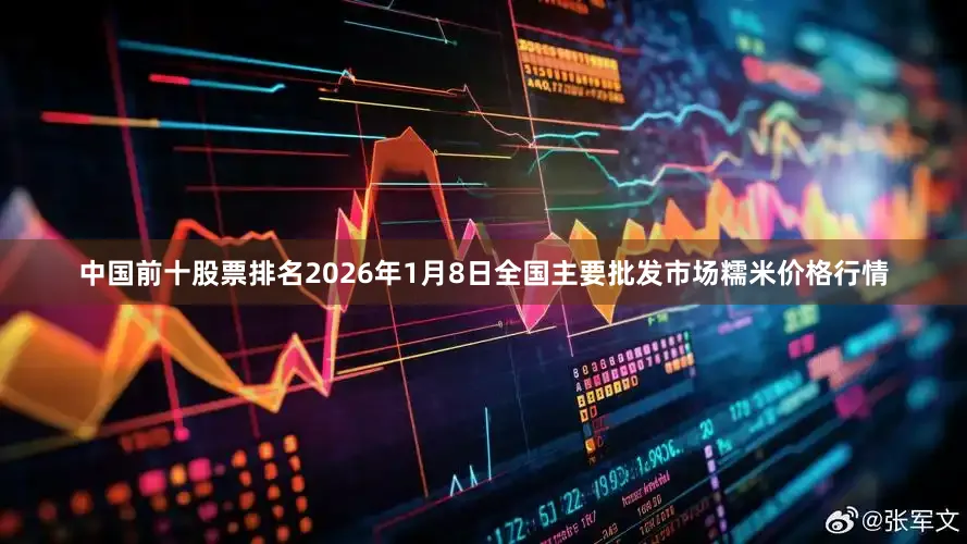 中国前十股票排名2026年1月8日全国主要批发市场糯米价格行情
