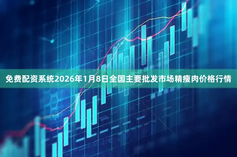 免费配资系统2026年1月8日全国主要批发市场精瘦肉价格行情