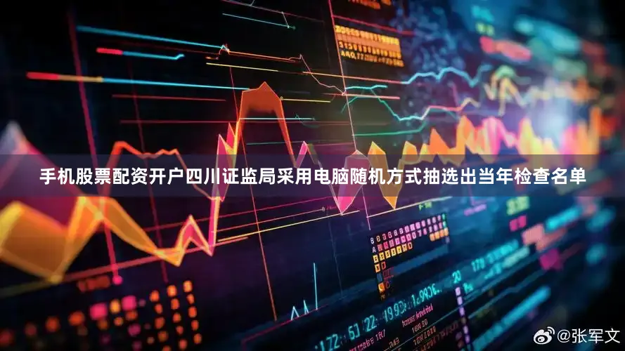 手机股票配资开户四川证监局采用电脑随机方式抽选出当年检查名单